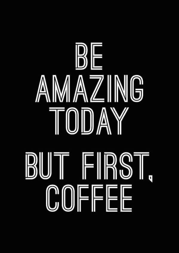 Be Amazing Today but first, coffee